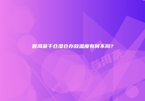 普洱茶干仓湿仓存放温度有何不同？