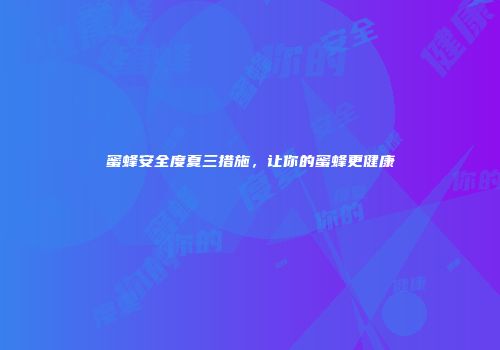 蜜蜂安全度夏三措施，让你的蜜蜂更健康