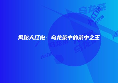 揭秘大红袍：乌龙茶中的茶中之王