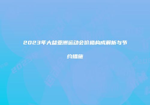 2023年大益亚洲运动会价格构成解析与节约措施
