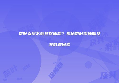 茶叶为何不标注保质期？揭秘茶叶保质期及其影响因素