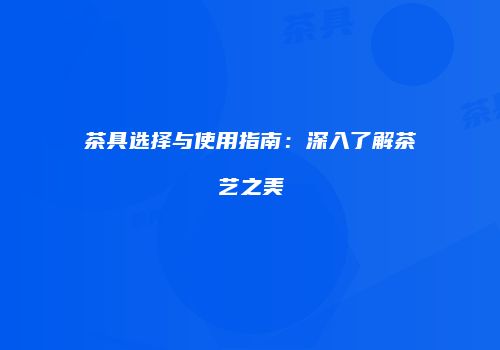 茶具选择与使用指南：深入了解茶艺之美