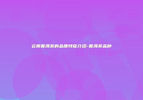 云南普洱茶的品质特征介绍-普洱茶品种