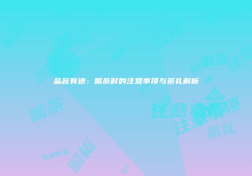 品茗有道：喝茶时的注意事项与茶礼解析