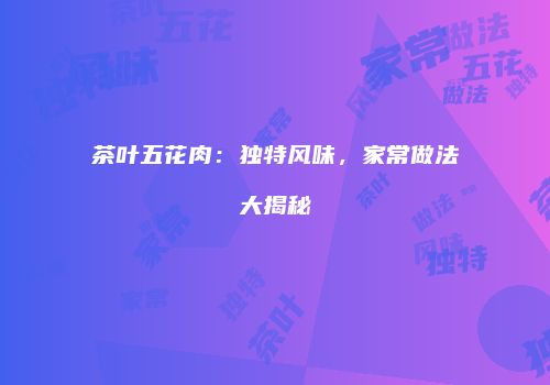茶叶五花肉：独特风味，家常做法大揭秘