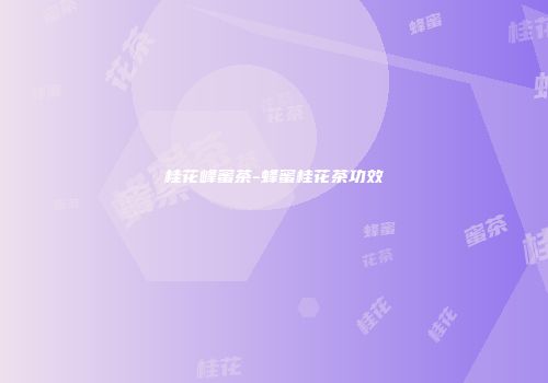 桂花峰蜜茶-蜂蜜桂花茶功效