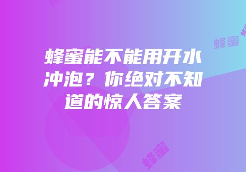 蜂蜜能不能用开水冲泡？你绝对不知道的惊人答案