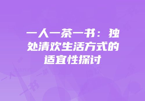 一人一茶一书：独处清欢生活方式的适宜性探讨