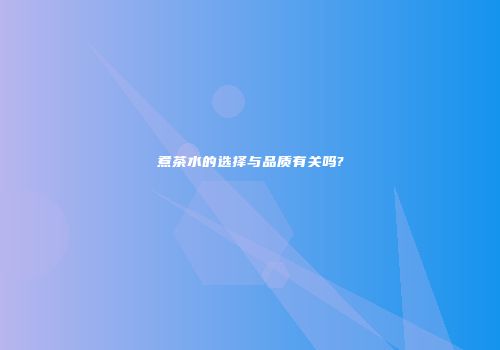 煮茶水的选择与品质有关吗?