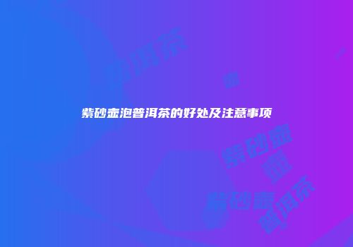 紫砂壶泡普洱茶的好处及注意事项