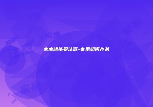 家庭储茶要注意-家里如何存茶