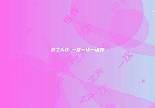 茶之为饮-一茶一饮一世界
