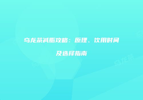 乌龙茶减脂攻略：原理、饮用时间及选择指南