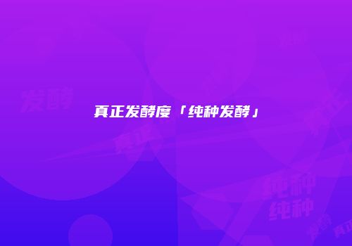 真正发酵度「纯种发酵」