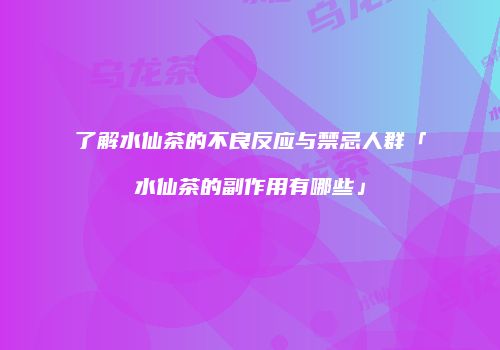 了解水仙茶的不良反应与禁忌人群「水仙茶的副作用有哪些」