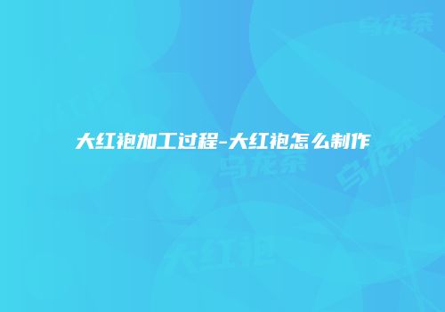 大红袍加工过程-大红袍怎么制作