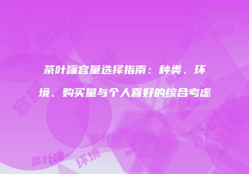 茶叶罐容量选择指南：种类、环境、购买量与个人喜好的综合考虑