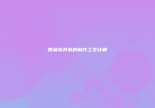 西湖龙井茶的制作工艺详解