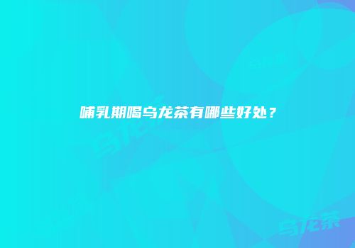 哺乳期喝乌龙茶有哪些好处？