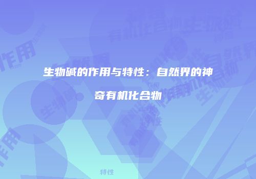 生物碱的作用与特性：自然界的神奇有机化合物