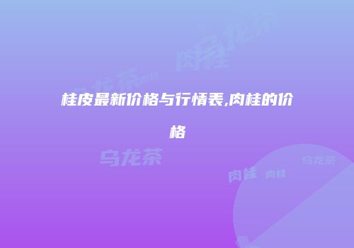 桂皮最新价格与行情表,肉桂的价格