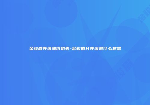 金骏眉等级和价格表-金骏眉分等级是什么意思