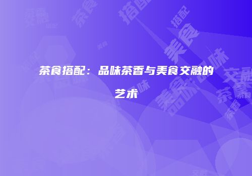 茶食搭配：品味茶香与美食交融的艺术