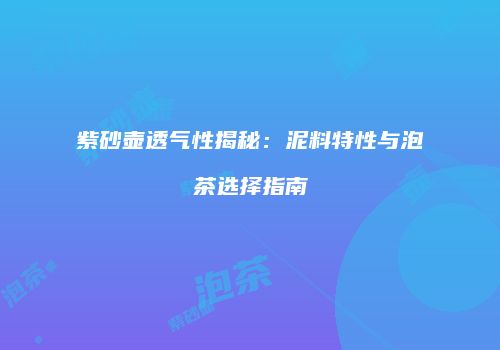 紫砂壶透气性揭秘：泥料特性与泡茶选择指南