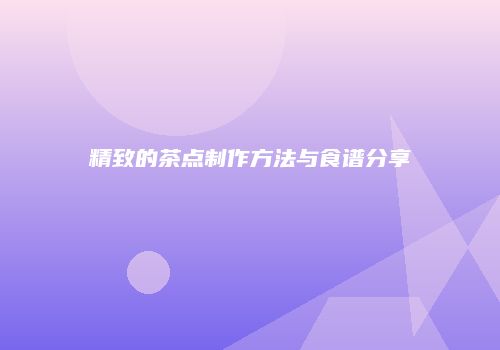 精致的茶点制作方法与食谱分享