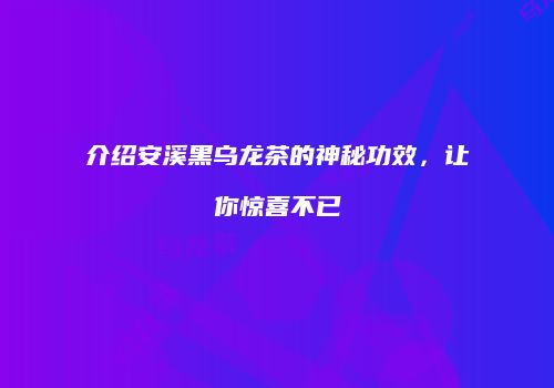 介绍安溪黑乌龙茶的神秘功效，让你惊喜不已
