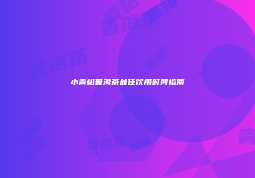 小青柑普洱茶最佳饮用时间指南