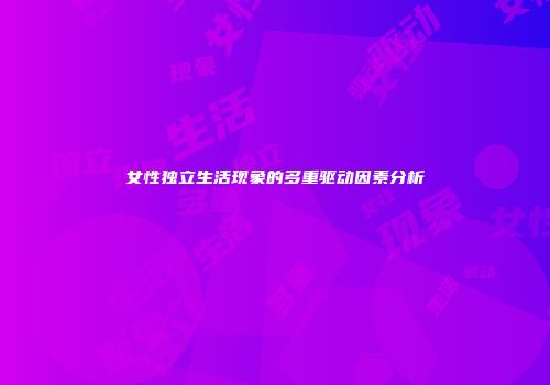 女性独立生活现象的多重驱动因素分析