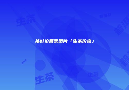茶叶价目表图片「生茶价格」