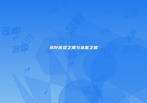 茶叶苦涩之源与品鉴之道