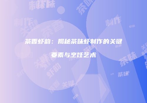 茶香虾韵：揭秘茶味虾制作的关键要素与烹饪艺术