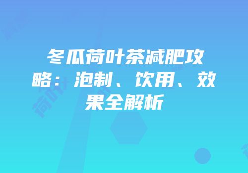 冬瓜荷叶茶减肥攻略：泡制、饮用、效果全解析