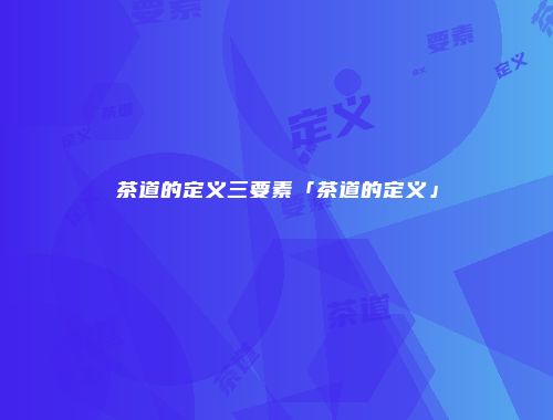 茶道的定义三要素「茶道的定义」
