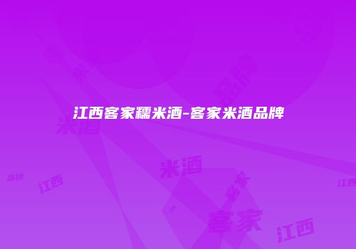 江西客家糯米酒-客家米酒品牌