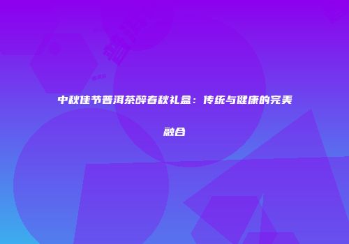 中秋佳节普洱茶醉春秋礼盒：传统与健康的完美融合