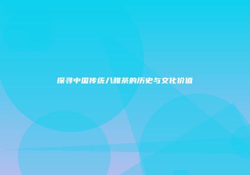 探寻中国传统八雅茶的历史与文化价值