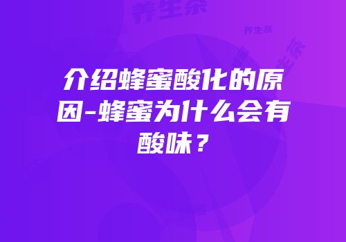 介绍蜂蜜酸化的原因-蜂蜜为什么会有酸味？