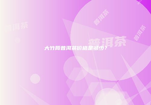 大竹筒普洱茶价格是多少？
