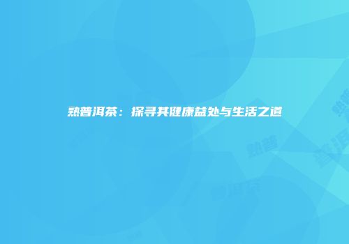 熟普洱茶：探寻其健康益处与生活之道