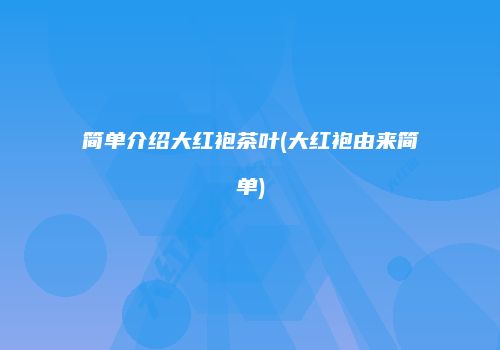 简单介绍大红袍茶叶(大红袍由来简单)