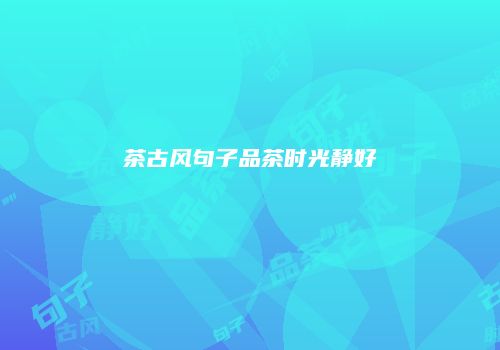 茶古风句子品茶时光静好