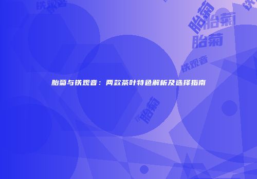 胎菊与铁观音：两款茶叶特色解析及选择指南