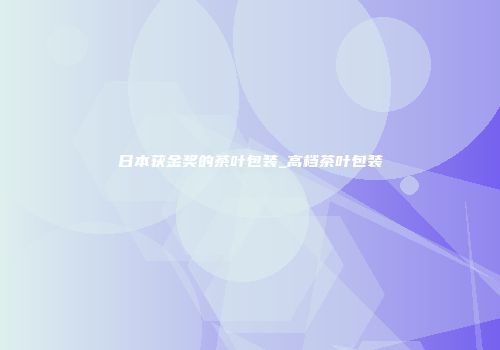 日本获金奖的茶叶包装_高档茶叶包装