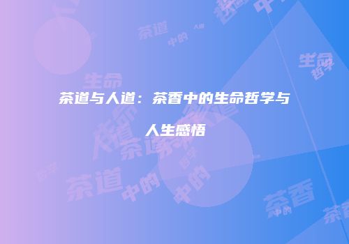 茶道与人道：茶香中的生命哲学与人生感悟