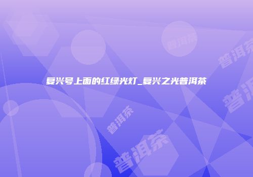 复兴号上面的红绿光灯_复兴之光普洱茶