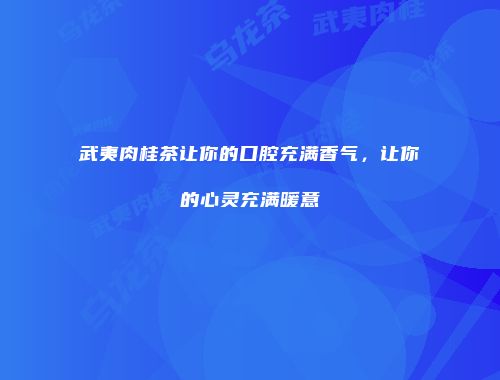 武夷肉桂茶让你的口腔充满香气，让你的心灵充满暖意
